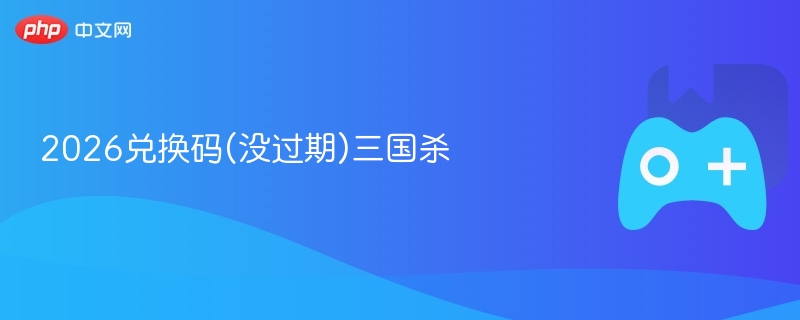 2026兑换码(没过期)三国杀