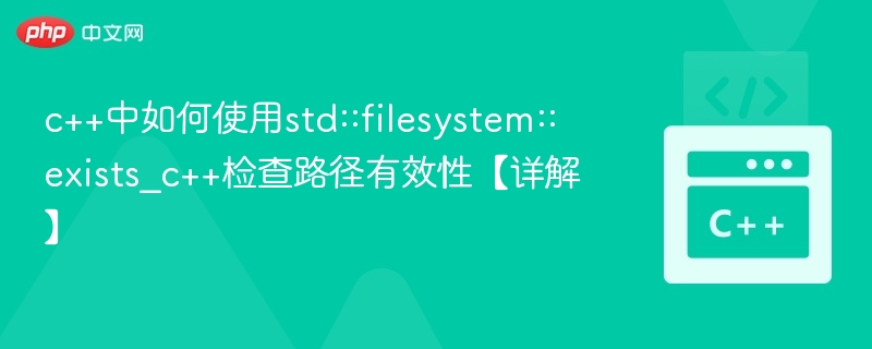 c++中如何使用std::filesystem::exists_c++检查路径有效性【详解】