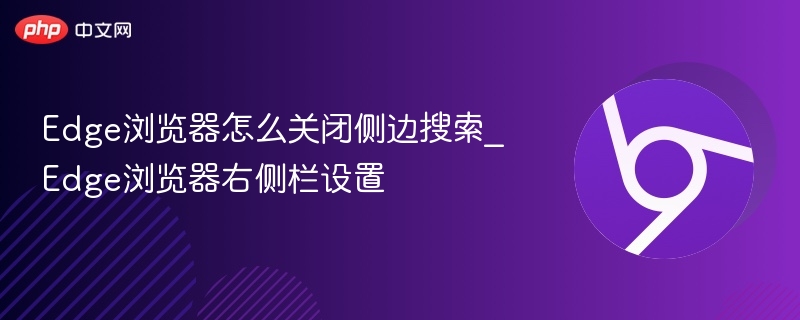 Edge浏览器怎么关闭侧边搜索_Edge浏览器右侧栏设置