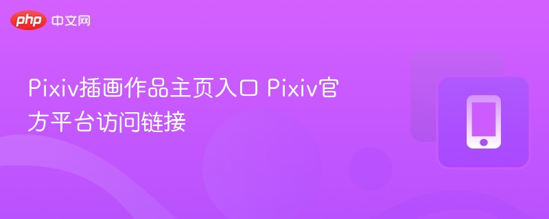 Pixiv插画作品主页入口 Pixiv官方平台访问链接