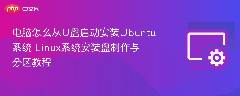 电脑怎么从U盘启动安装Ubuntu系统 Linux系统安装盘制作与分区教程