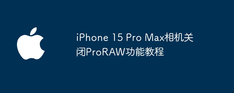 iPhone 15 Pro Max相机关闭ProRAW功能教程