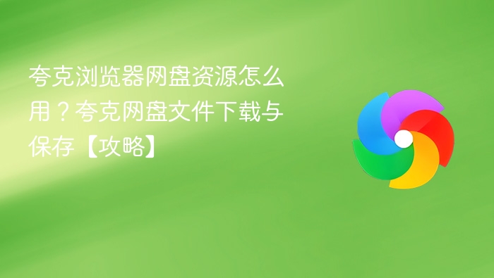 夸克浏览器网盘资源怎么用?夸克网盘文件下载与保存【攻略】