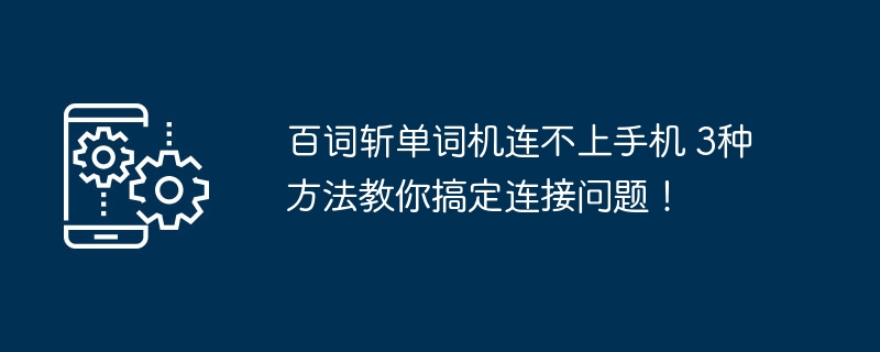 百词斩单词机连不上手机 3种方法教你搞定连接问题！