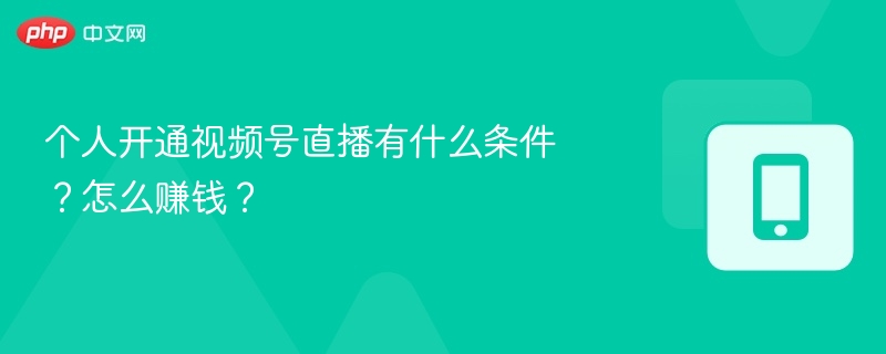 个人开通视频号直播有什么条件？怎么赚钱？