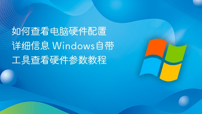 如何查看电脑硬件配置详细信息 Windows自带工具查看硬件参数教程