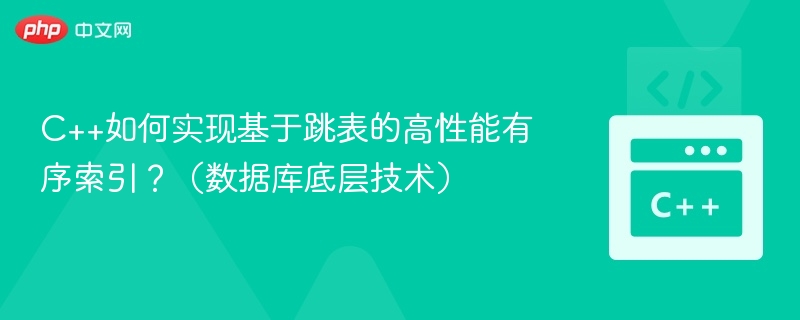 C++如何实现基于跳表的高性能有序索引?(数据库底层技术)