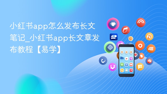 小红书app怎么发布长文笔记_小红书app长文章发布教程【易学】