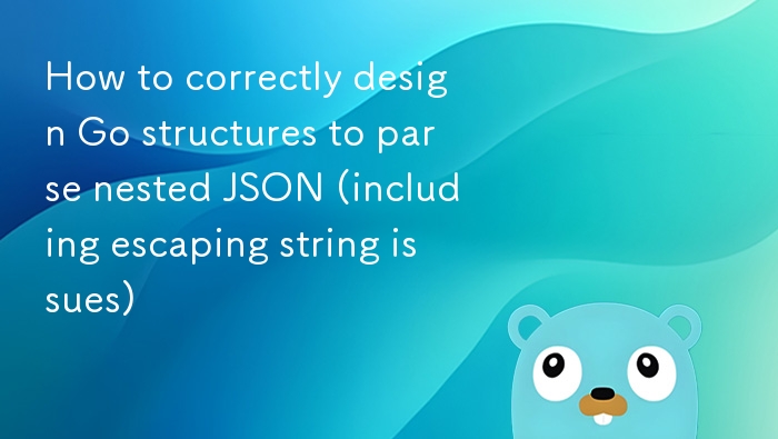 Go 结构体嵌套解析与转义处理技巧
