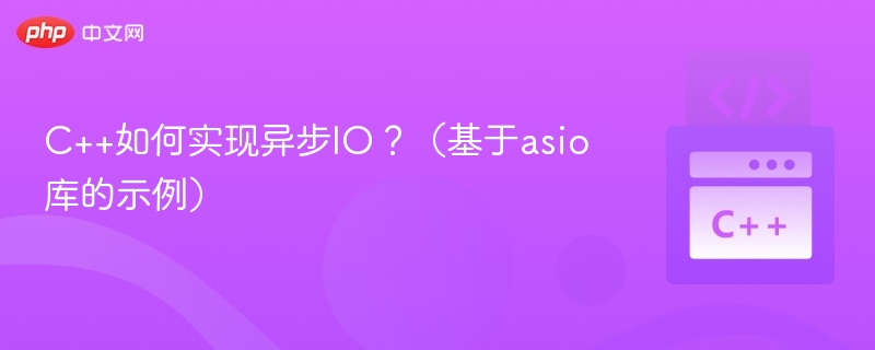 C++如何实现异步IO？（基于asio库的示例）
