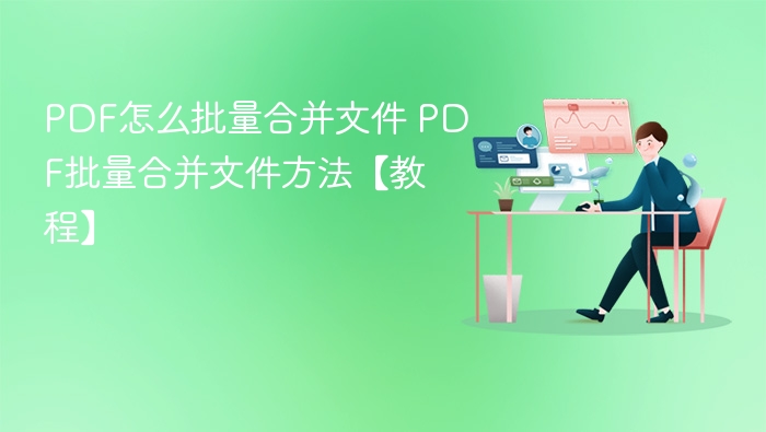 PDF怎么批量合并文件 PDF批量合并文件方法【教程】