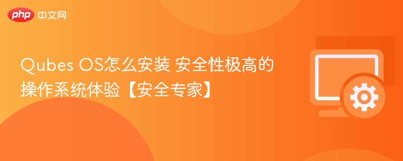 Qubes OS怎么安装 安全性极高的操作系统体验【安全专家】