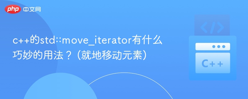 c++的std::move_iterator有什么巧妙的用法？ (就地移动元素)