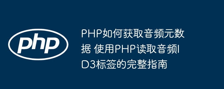 PHP如何获取音频元数据 使用PHP读取音频ID3标签的完整指南