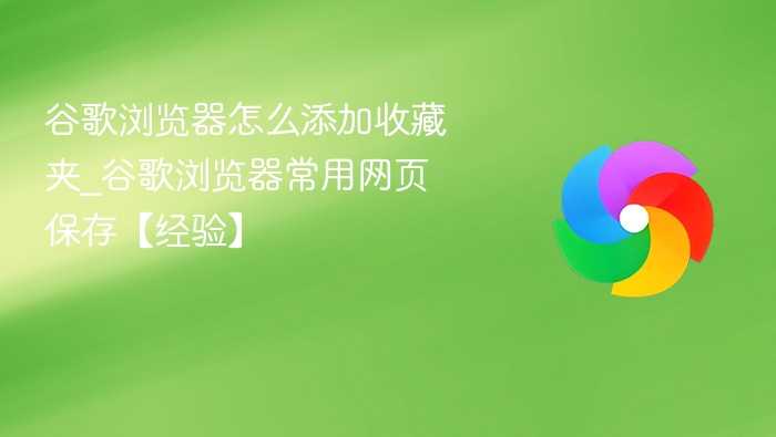 谷歌浏览器怎么添加收藏夹_谷歌浏览器常用网页保存【经验】