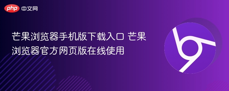 芒果浏览器手机版下载入口 芒果浏览器官方网页版在线使用