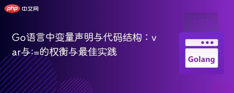 Go语言中变量声明与代码结构：var与:=的权衡与最佳实践