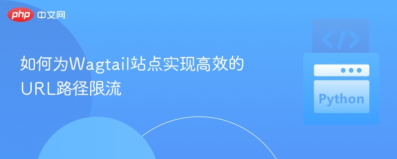 如何为Wagtail站点实现高效的URL路径限流