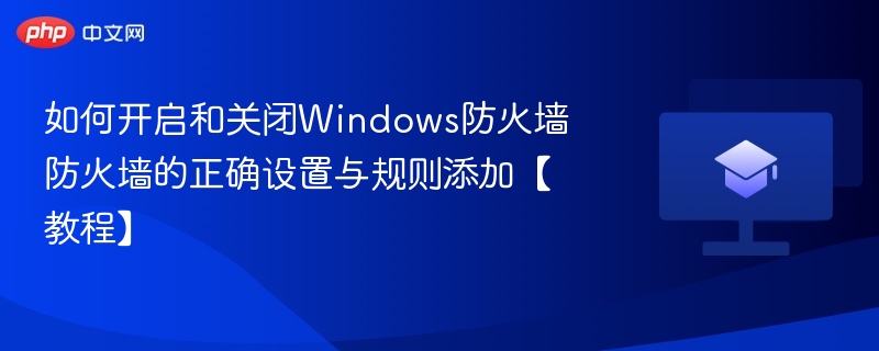如何开启和关闭Windows防火墙 防火墙的正确设置与规则添加【教程】