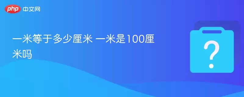 一米等于多少厘米 一米是100厘米吗
