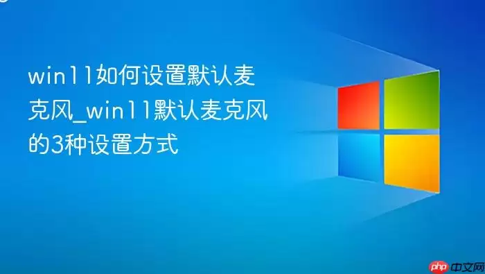 win11如何设置默认麦克风_win11默认麦克风的3种设置方式