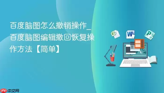 百度脑图怎么撤销操作_百度脑图编辑撤回恢复操作方法【简单】