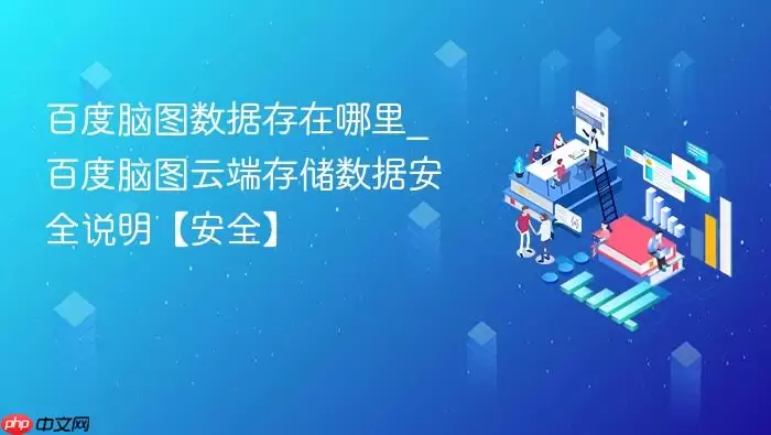 百度脑图数据存在哪里_百度脑图云端存储数据安全说明【安全】