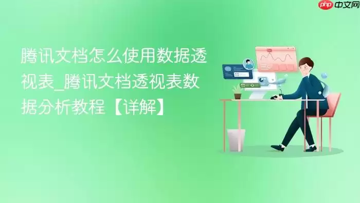 腾讯文档怎么使用数据透视表_腾讯文档透视表数据分析教程【详解】