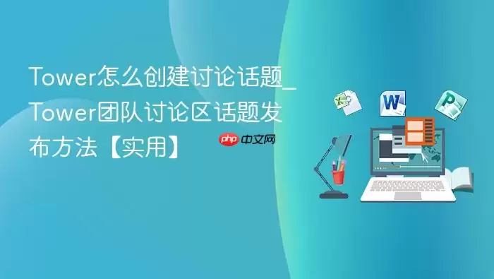 tower怎么创建讨论话题_tower团队讨论区话题发布方法【实用】
