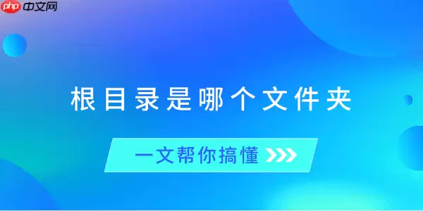 根目录是哪个文件夹?一文帮你搞懂