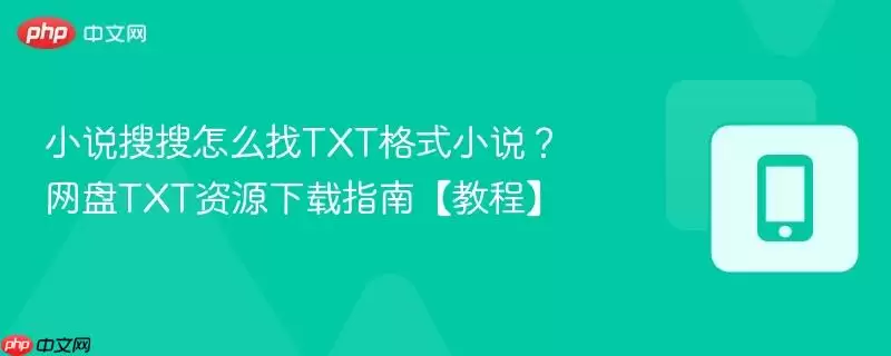 小说搜搜怎么找txt格式小说?网盘txt资源下载指南【教程】