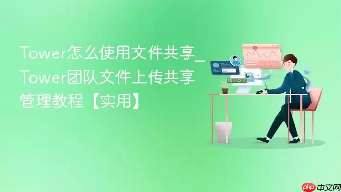 tower怎么使用文件共享_tower团队文件上传共享管理教程【实用】