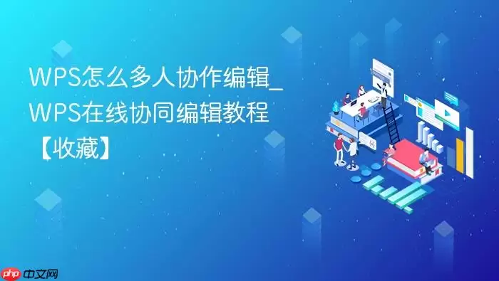 wps怎么多人协作编辑_wps在线协同编辑教程【收藏】