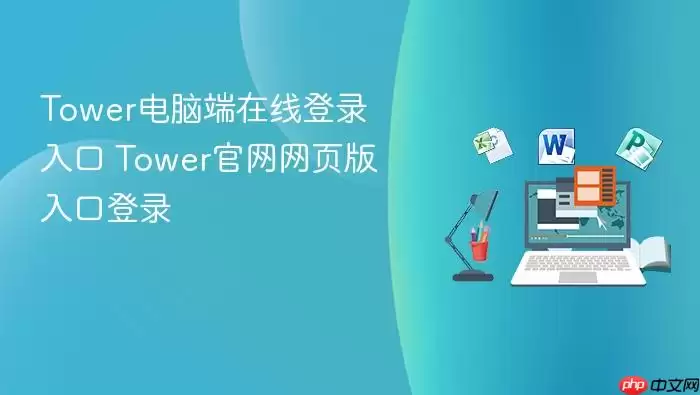 Tower电脑端在线登录入口 Tower官网网页版入口登录