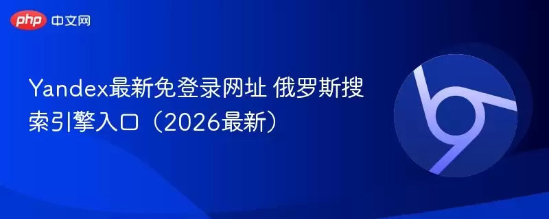 yandex最新免登录网址 俄罗斯搜索引擎入口(2026最新)
