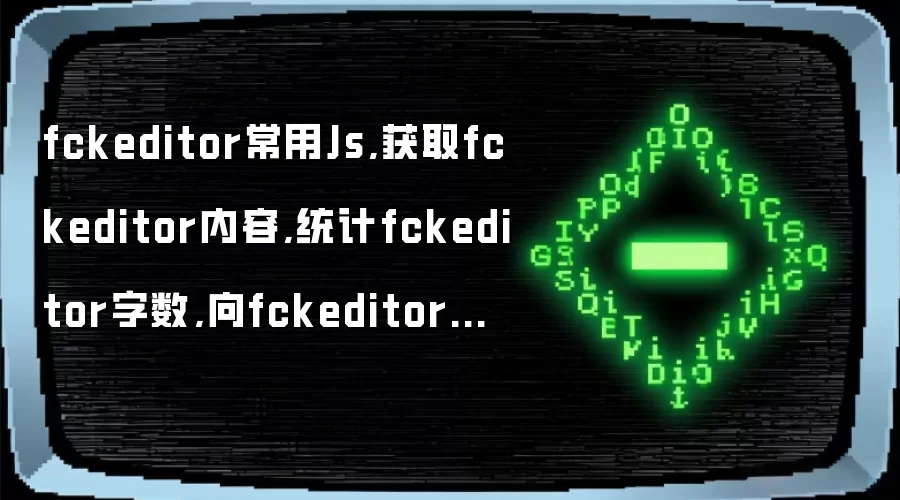fckeditor常用Js,获取fckeditor内容,统计fckeditor字数,向fckeditor写入指定代码