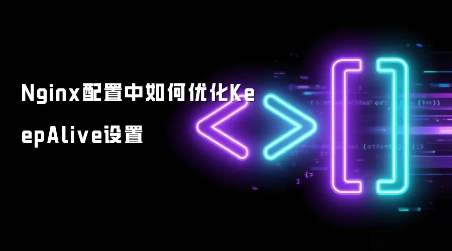 Nginx配置中如何优化KeepAlive设置