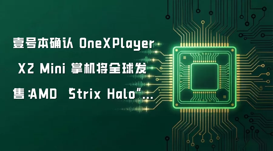 壹号本确认 OneXPlayer X2 Mini 掌机将全球发售：AMD “Strix Halo”平台，85Wh 电池