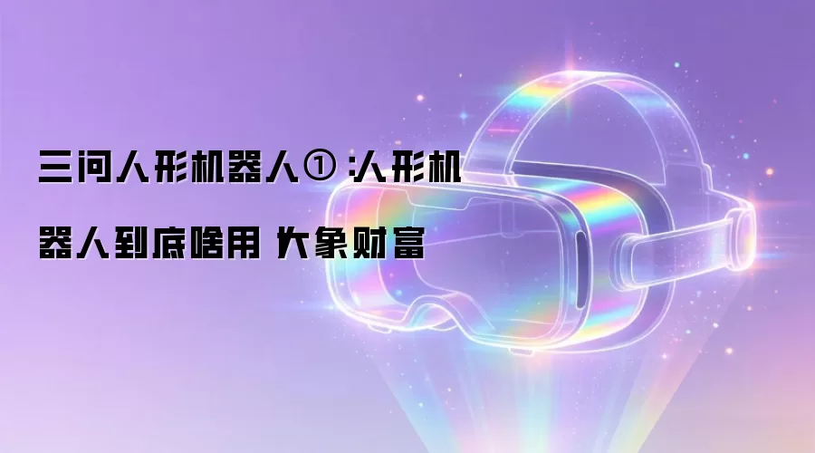 三问人形机器人①:人形机器人到底啥用丨大象财富