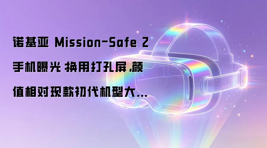 诺基亚 Mission-Safe 2 手机曝光:换用打孔屏,颜值相对现款初代机型大幅提升