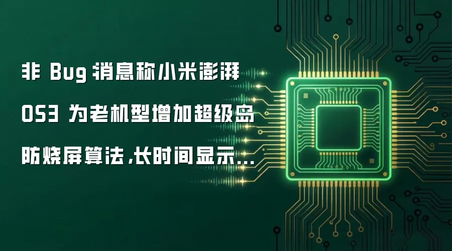 非 Bug：消息称小米澎湃 OS3 为老机型增加超级岛防烧屏算法，长时间显示会变淡