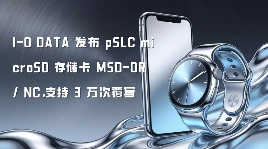 I-O DATA 发布 pSLC microSD 存储卡 MSD-DR / NC,支持 3 万次覆写