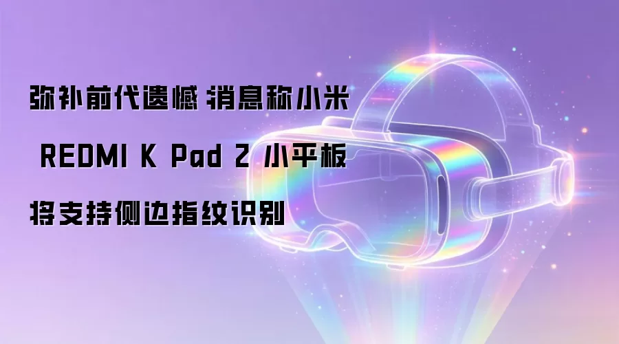 弥补前代遗憾：消息称小米 REDMI K Pad 2 小平板将支持侧边指纹识别