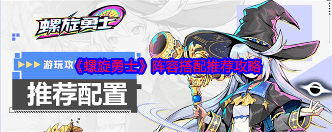 《螺旋勇士》攻略——阵容搭配推荐攻略