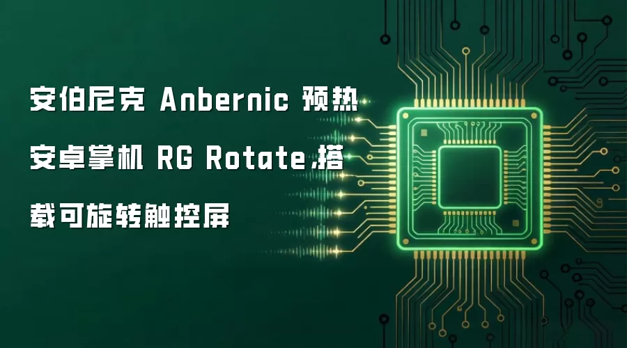 安伯尼克 Anbernic 预热安卓掌机 RG Rotate,搭载可旋转触控屏