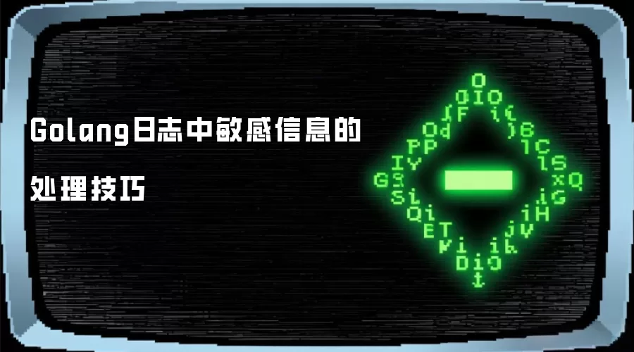 Golang日志中敏感信息的处理技巧
