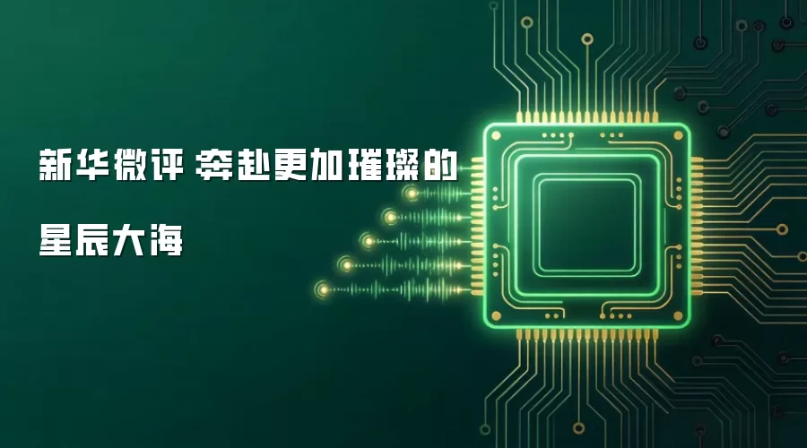 新华微评:奔赴更加璀璨的星辰大海