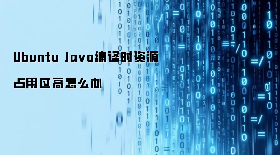 Ubuntu Ja va编译时资源占用过高怎么办