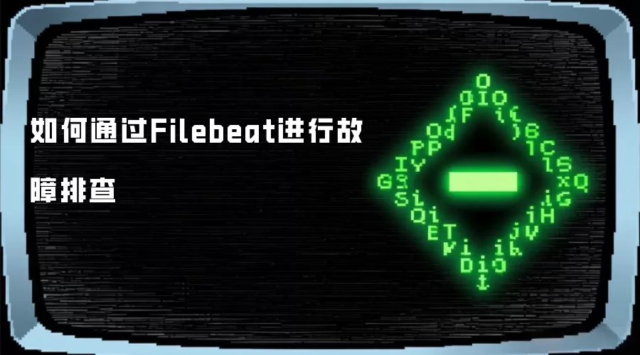 如何通过Filebeat进行故障排查