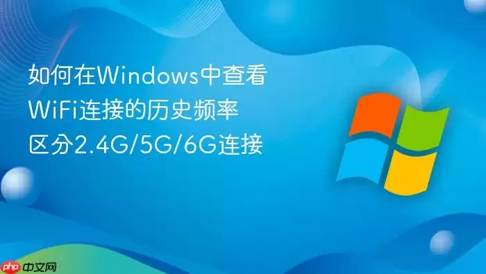 如何在windows中查看wifi连接的历史频率 区分2.4g/5g/6g连接